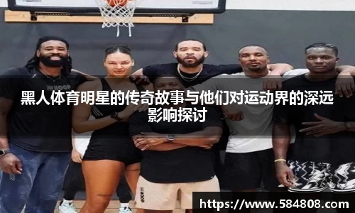 黑人体育明星的传奇故事与他们对运动界的深远影响探讨